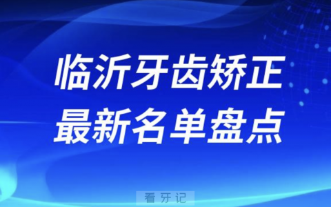 2024年临沂牙齿矫正十大口腔医院排名前十名单