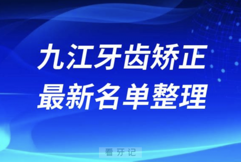 024年九江牙齿矫正十大口腔医院排名前十名单"