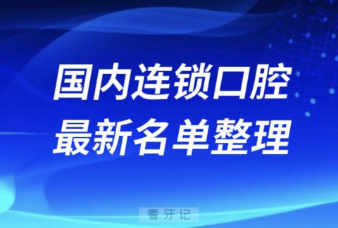 024国内十大口腔连锁口腔医院排名前十榜单名单"