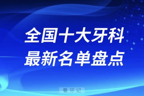 全国十大牙科连锁品牌前十有哪些？最新名单出炉