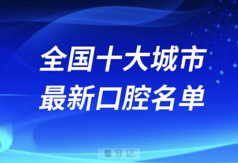 全国十大最好城市口腔医院排行榜排名前十名单2024