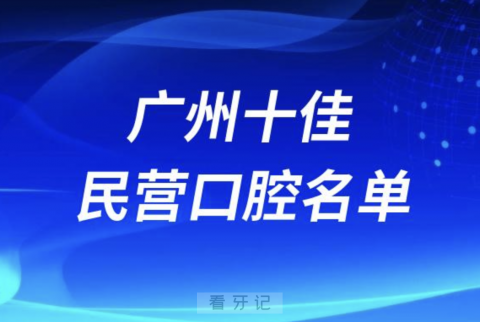 广州十佳私立口腔医院排行榜排名前十名单2024