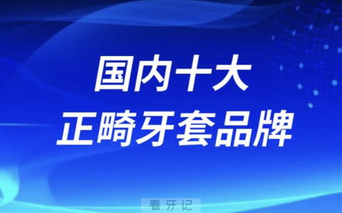 2024国内十大正畸牙套排名前十榜单名单