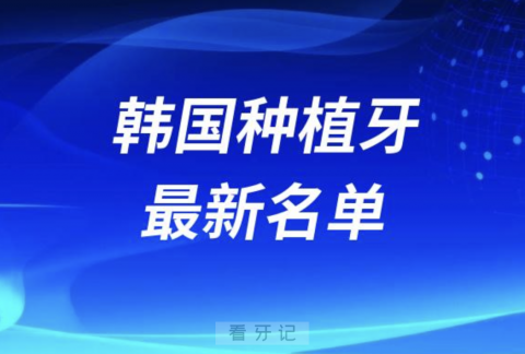 024韩国十大种植牙排名前十榜单名单"