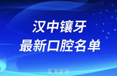 024汉中镶牙十大口腔医院排名榜前十榜单名单"