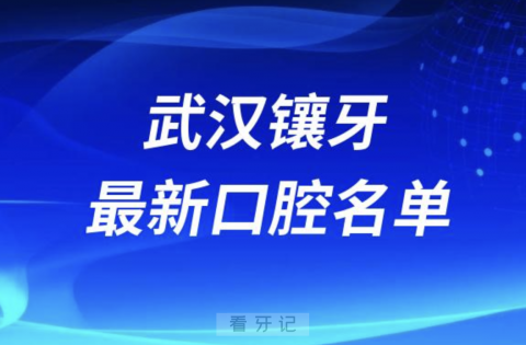 024武汉镶牙十大正规口腔排名榜前十榜单名单"