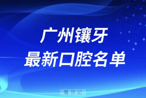 024广州镶牙十大口腔医院排名榜前十榜单名单"