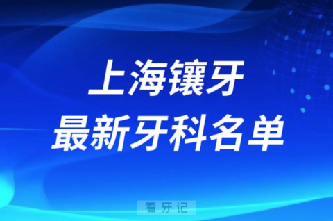 024上海镶牙十大口腔医院排名榜前十榜单名单"