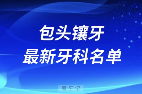 包头镶牙十大口腔医院排名榜前十榜单名单2024