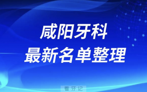 咸阳牙科排行榜前十名单2024版