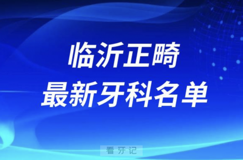 临沂正畸十大口腔医院排名榜前十榜单名单2024