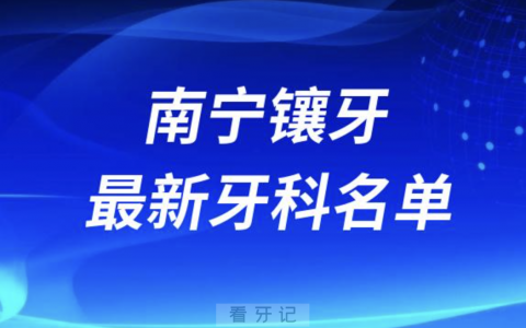 南宁镶牙十大口腔医院排名榜前十榜单名单2024