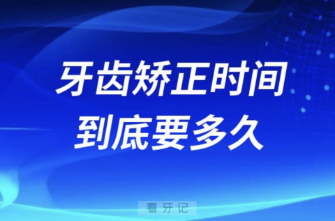 良心医生告诉你牙齿矫正时间到底要多久