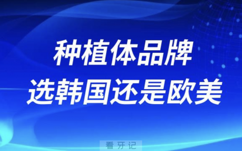 种植体品牌选韩国还是欧美？最新解读来了