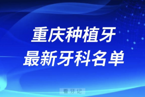 重庆哪家牙科种植牙便宜又好口腔排名前十名单