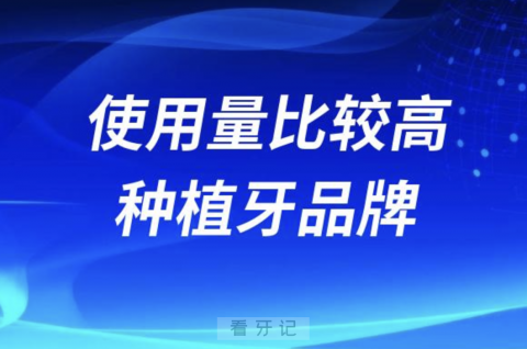 国内使用量比较高的种植牙品牌排名前十名单