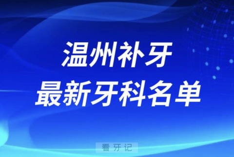 温州补牙哪个医院好一点？排名前十名单整理