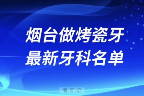 烟台做烤瓷牙哪个医院好一点？排名前十名单整理