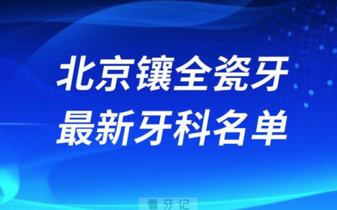 2024北京镶全瓷牙十大口腔医院排名榜前十榜单名单