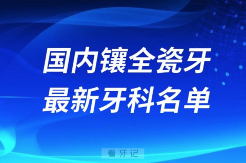 024全国镶全瓷牙十大口腔医院排名榜前十榜单名单"