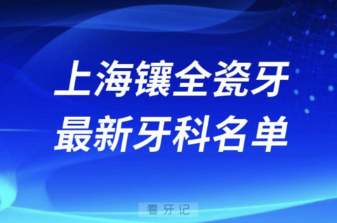 024上海镶全瓷牙十大口腔医院排名榜前十榜单名单"