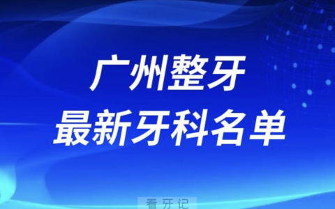 2024广州整牙十大口腔医院排名榜前十榜单名单