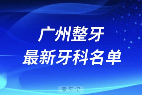 024广州整牙十大口腔医院排名榜前十榜单名单"