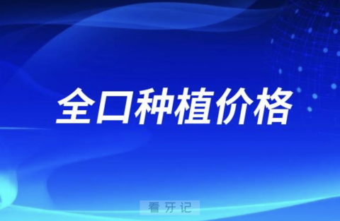 024年做全口种牙需要多少费用？选哪种品牌最好？"