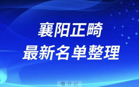 襄阳做正畸技术好的医院排名前十名单2024版