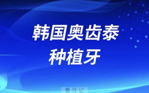 韩国奥齿泰种植牙有多厉害？附三大优势