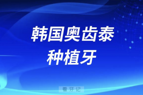 韩国奥齿泰种植牙有多厉害？附三大优势