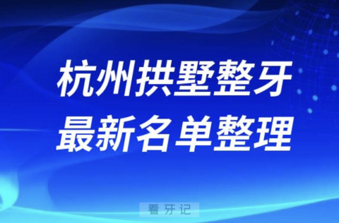 杭州拱墅整牙技术好的医院排名前十名单2024版