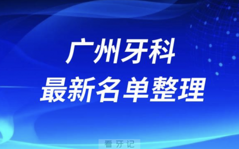 广州口腔十强排行榜排名前十有哪些？十大名单出炉