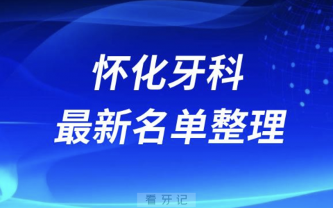 怀化口腔十强排行榜排名前十有哪些？十大牙科名单出炉