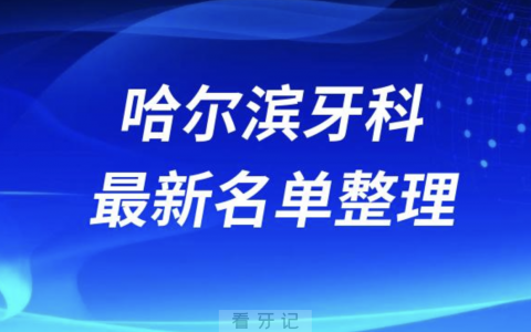 哈尔滨口腔十强排行榜排名前十有哪些？十大名单出炉