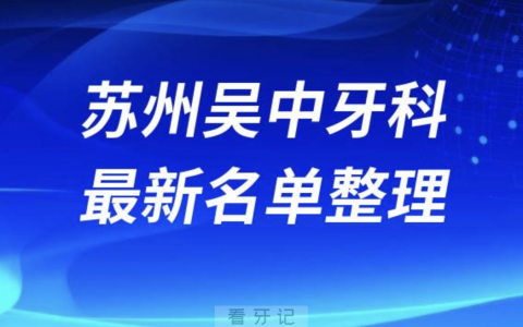 苏州吴中口腔十强排行榜排名前十有哪些？十大名单出炉
