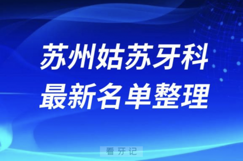 苏州姑苏口腔十强排行榜排名前十有哪些？十大名单出炉