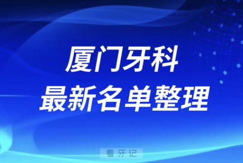 厦门口腔十强排行榜排名前十有哪些？十大名单出炉