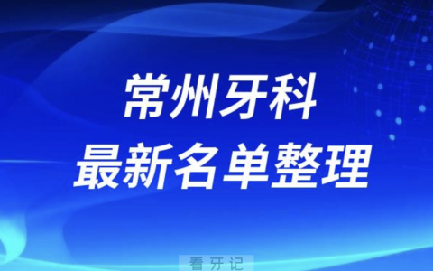 常州口腔十强排行榜排名前十有哪些？十大名单出炉