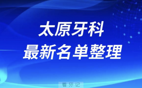 太原口腔十强排行榜排名前十有哪些？十大名单出炉