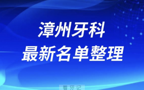 漳州口腔十强排行榜排名前十有哪些？十大名单出炉