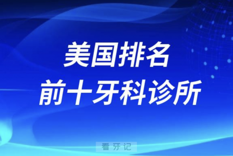 美国排名前十牙科诊所排行榜名单公布