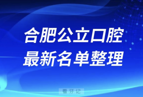 合肥十大公立口腔医院排行榜前十名单出炉（2024）