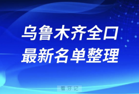 乌鲁木齐老人全口种植技术好牙科医院前十名单（2024版）