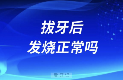 拔牙后发烧正常吗？要不要去医院？