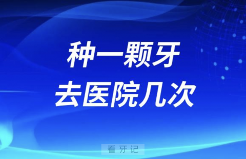 种一颗牙去医院最少几次最多几次？