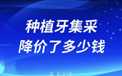 种植牙集采后到底降价了多少钱