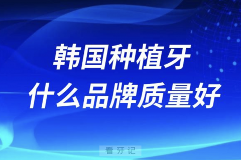 韩国种植牙什么品牌质量最好？以登腾奥齿泰为例