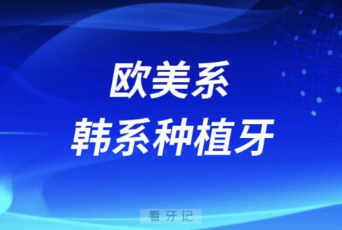 欧美系种植牙和韩系种植牙哪个性价比更高