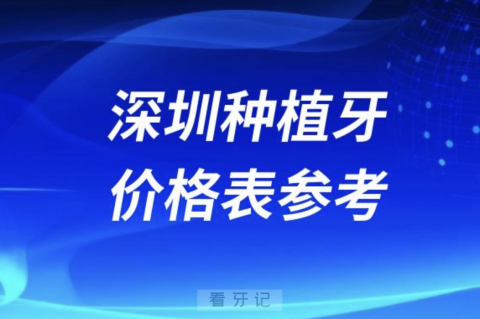 024深圳种植牙集采价格表参考"